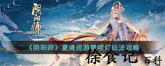 阴阳师夏境巡游慧明灯怎么过 阴阳师夏境巡游慧明灯玩法攻略
